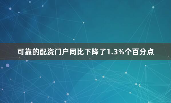 可靠的配资门户同比下降了1.3%个百分点