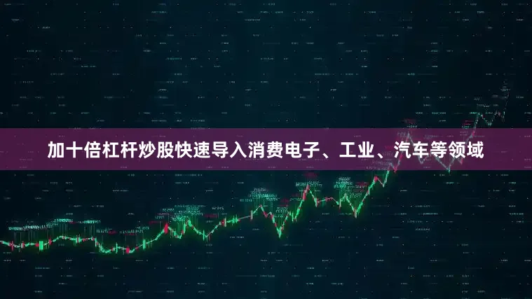 加十倍杠杆炒股快速导入消费电子、工业、汽车等领域