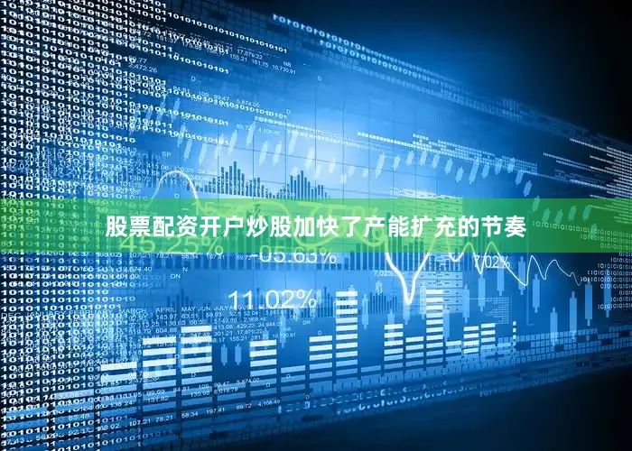 股票配资开户炒股加快了产能扩充的节奏