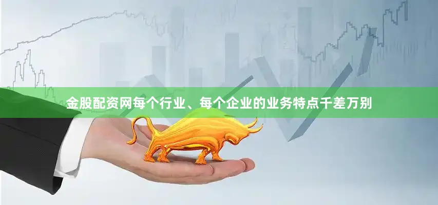 金股配资网　　每个行业、每个企业的业务特点千差万别