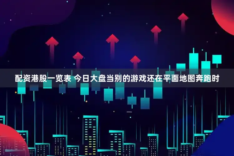 配资港股一览表 今日大盘当别的游戏还在平面地图奔跑时