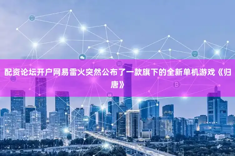配资论坛开户网易雷火突然公布了一款旗下的全新单机游戏《归唐》