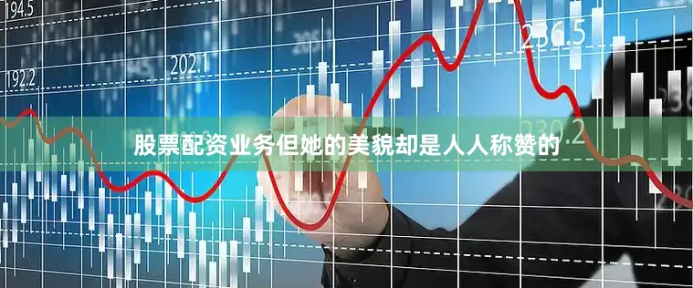 股票配资业务但她的美貌却是人人称赞的