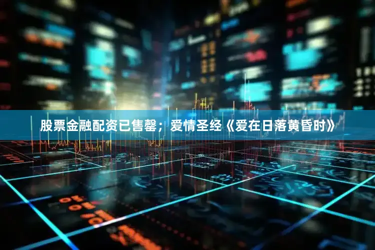 股票金融配资已售罄；爱情圣经《爱在日落黄昏时》
