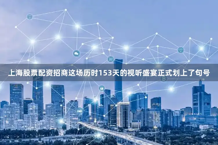 上海股票配资招商这场历时153天的视听盛宴正式划上了句号