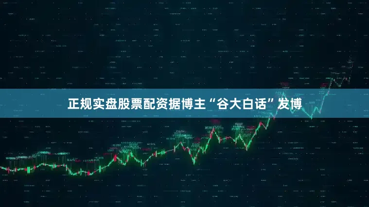 正规实盘股票配资据博主“谷大白话”发博