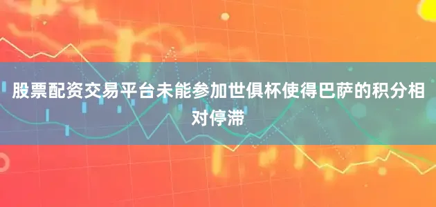 股票配资交易平台未能参加世俱杯使得巴萨的积分相对停滞