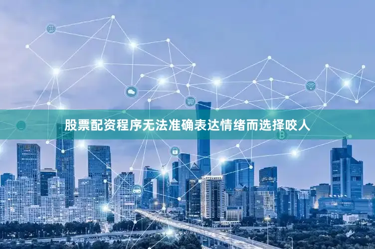 股票配资程序无法准确表达情绪而选择咬人
