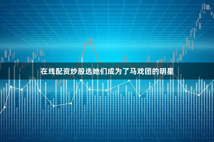 在线配资炒股选她们成为了马戏团的明星