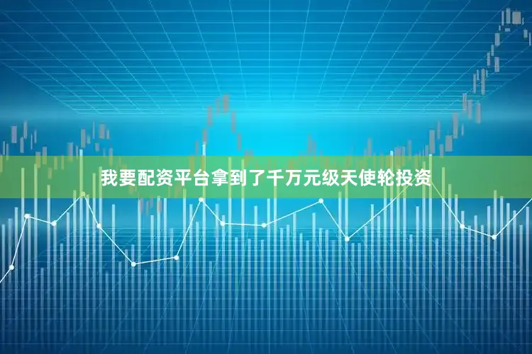 我要配资平台拿到了千万元级天使轮投资