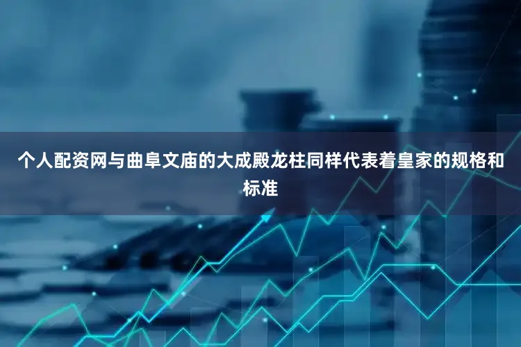 个人配资网与曲阜文庙的大成殿龙柱同样代表着皇家的规格和标准