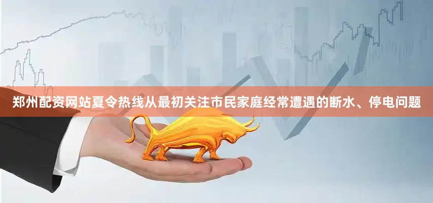 郑州配资网站夏令热线从最初关注市民家庭经常遭遇的断水、停电问题