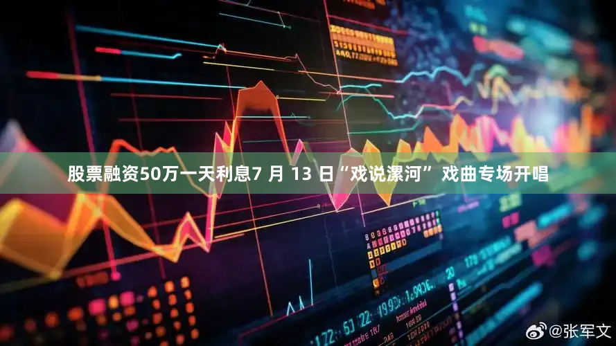 股票融资50万一天利息7 月 13 日“戏说漯河” 戏曲专场开唱