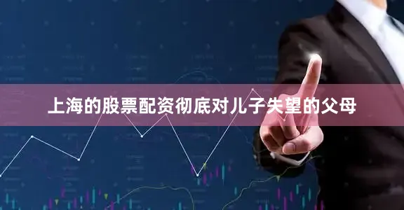 上海的股票配资彻底对儿子失望的父母