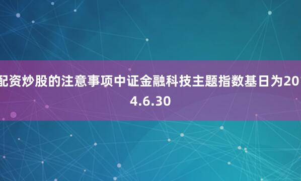 配资炒股的注意事项中证金融科技主题指数基日为2014.6.30