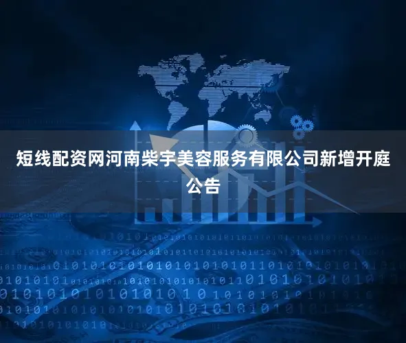 短线配资网河南柴宇美容服务有限公司新增开庭公告