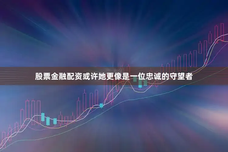 股票金融配资或许她更像是一位忠诚的守望者