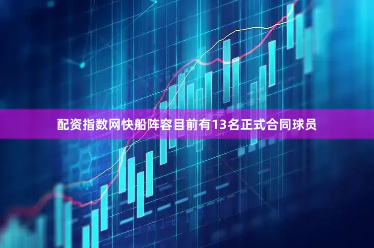 配资指数网快船阵容目前有13名正式合同球员