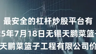 最安全的杠杆炒股平台有哪些2025年7月18日无锡天鹏菜篮子工程有限公司价格行情