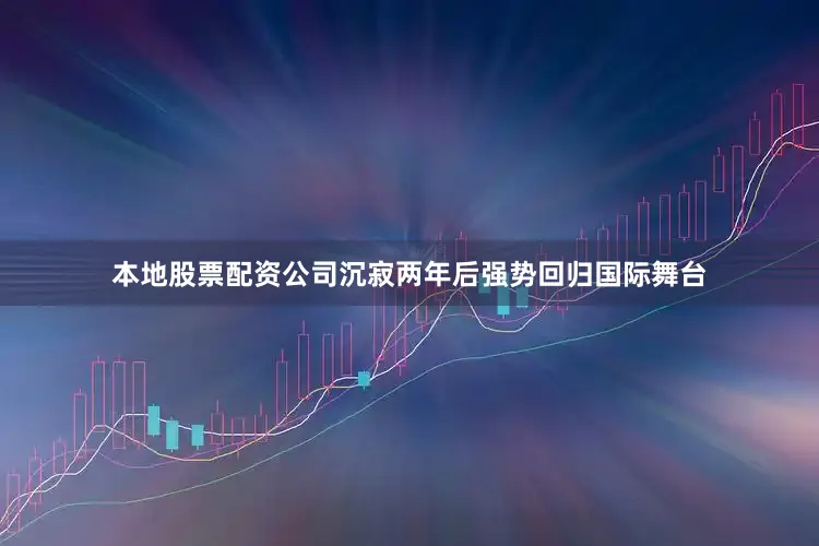 本地股票配资公司沉寂两年后强势回归国际舞台
