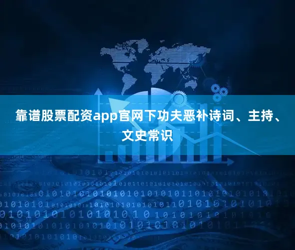 靠谱股票配资app官网下功夫恶补诗词、主持、文史常识