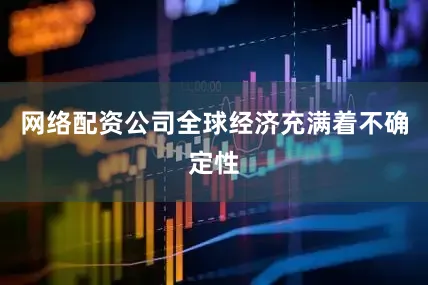 网络配资公司全球经济充满着不确定性