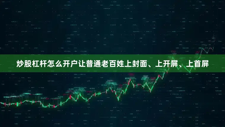 炒股杠杆怎么开户让普通老百姓上封面、上开屏、上首屏