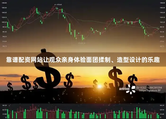 靠谱配资网站让观众亲身体验面团揉制、造型设计的乐趣