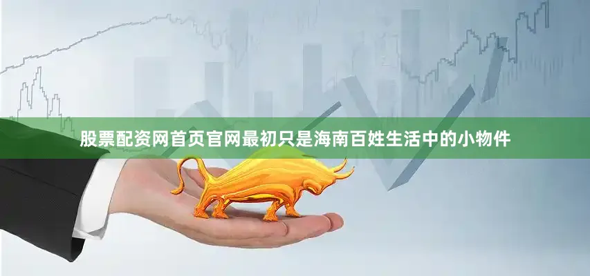 股票配资网首页官网最初只是海南百姓生活中的小物件