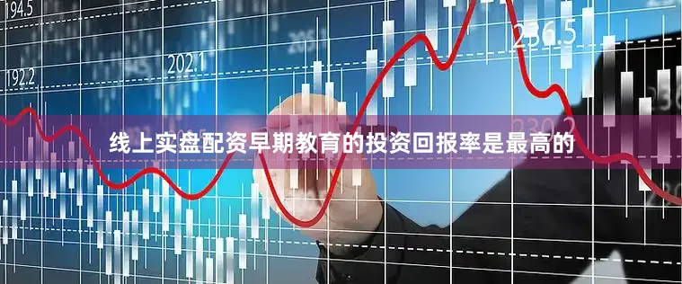 线上实盘配资早期教育的投资回报率是最高的