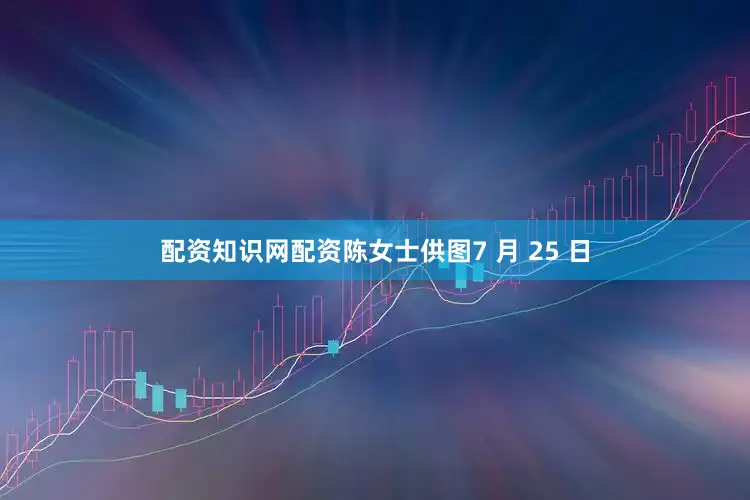配资知识网配资陈女士供图7 月 25 日