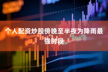 个人配资炒股傍晚至半夜为降雨最强时段
