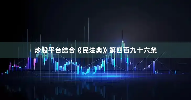 炒股平台结合《民法典》第四百九十六条