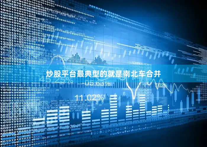炒股平台最典型的就是南北车合并