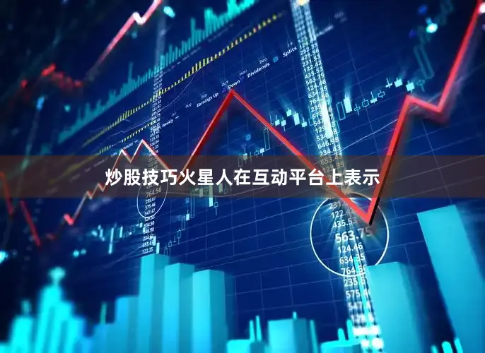 炒股技巧火星人在互动平台上表示