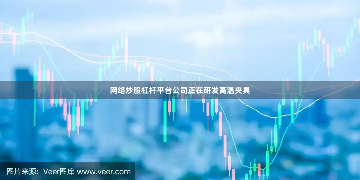 网络炒股杠杆平台公司正在研发高温夹具