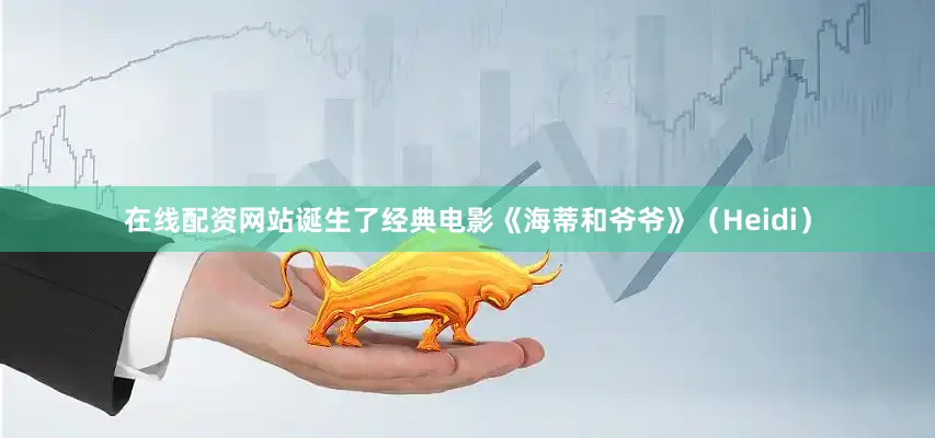 在线配资网站诞生了经典电影《海蒂和爷爷》（Heidi）