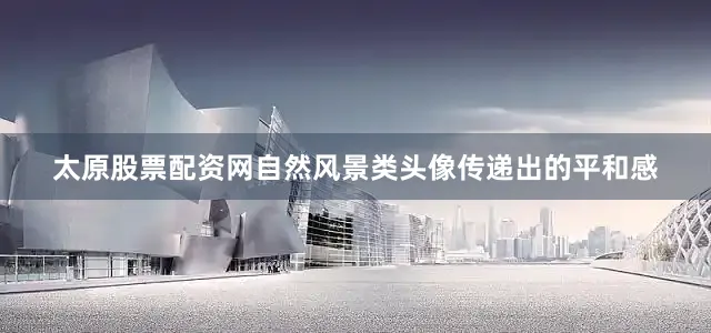 太原股票配资网自然风景类头像传递出的平和感