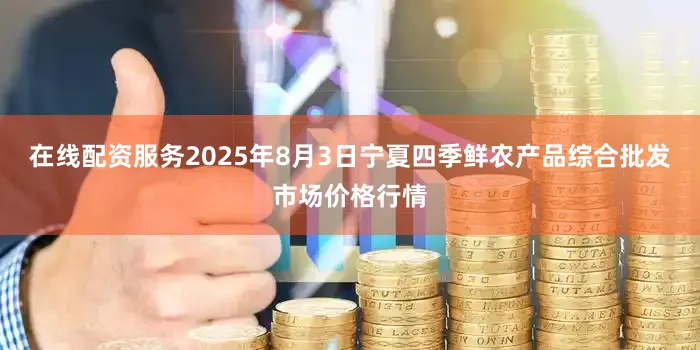 在线配资服务2025年8月3日宁夏四季鲜农产品综合批发市场价格行情