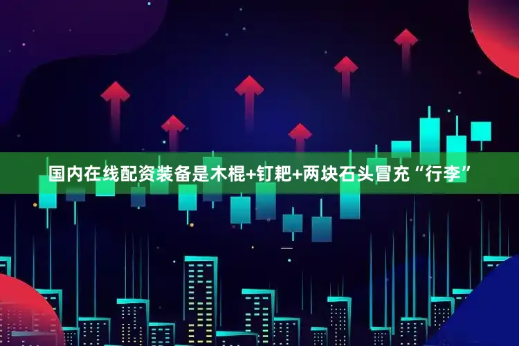 国内在线配资装备是木棍+钉耙+两块石头冒充“行李”