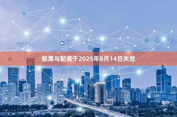 股票与配资于2025年8月14日失效