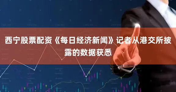 西宁股票配资《每日经济新闻》记者从港交所披露的数据获悉