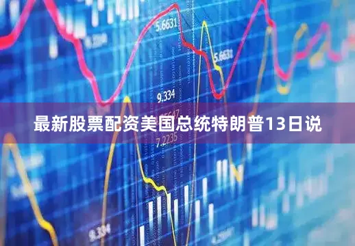 最新股票配资　　美国总统特朗普13日说