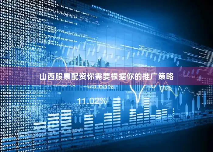 山西股票配资你需要根据你的推广策略