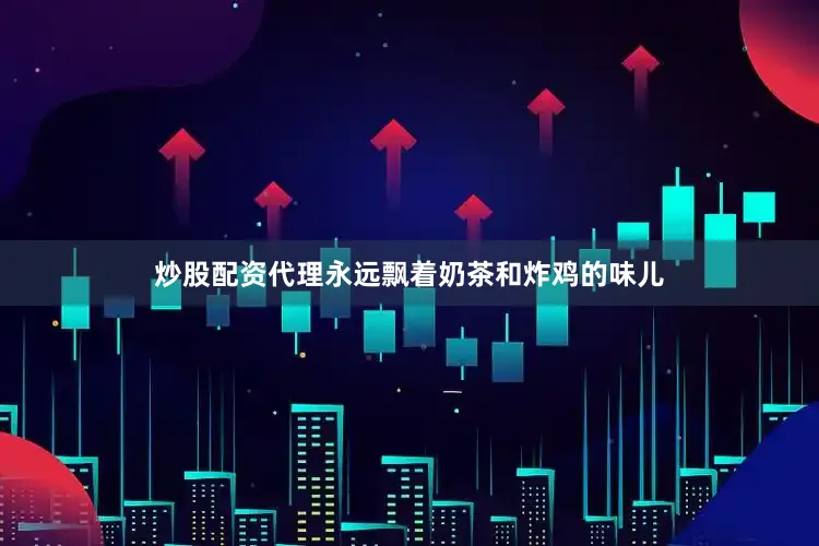 炒股配资代理永远飘着奶茶和炸鸡的味儿