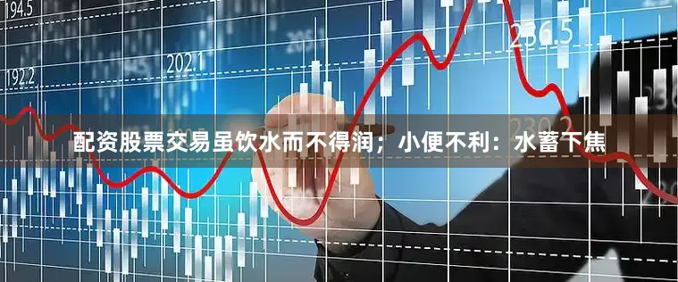 配资股票交易虽饮水而不得润；小便不利：水蓄下焦