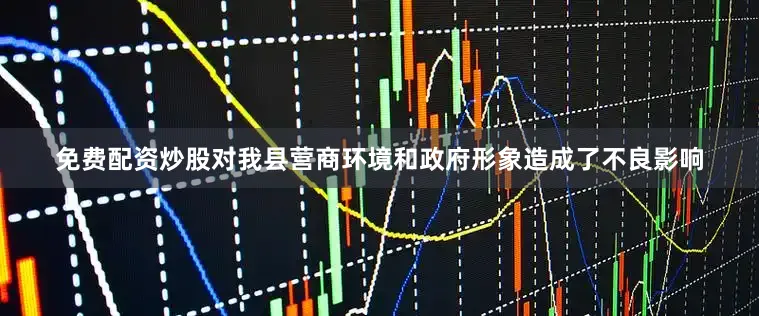 免费配资炒股对我县营商环境和政府形象造成了不良影响