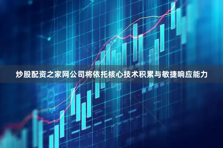 炒股配资之家网公司将依托核心技术积累与敏捷响应能力