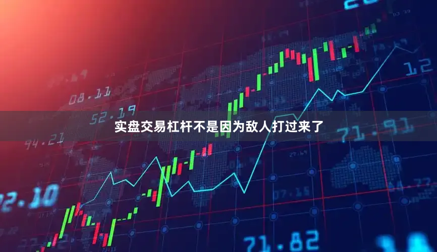 实盘交易杠杆不是因为敌人打过来了